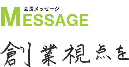 会長メッセージ 創業視点を